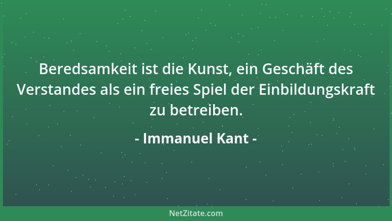 Immanuel Kant - Beredsamkeit ist die Kunst, ein Geschäft des Verstandes als ein freies Spiel der Einbildungskraft zu betrei...