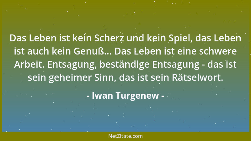 Iwan Turgenew - Das Leben ist kein Scherz und kein Spiel, das Leben ist auch kein Genuß... Das Leben ist eine schwere Arbei...
