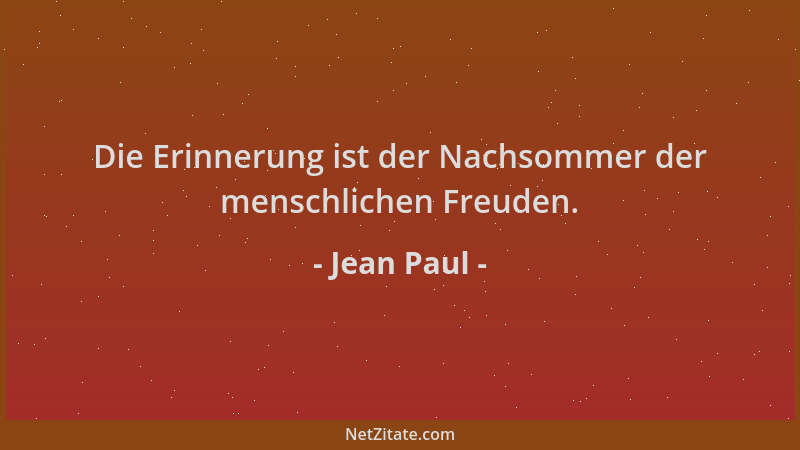 Jean Paul - Die Erinnerung ist der Nachsommer der menschlichen Freuden....