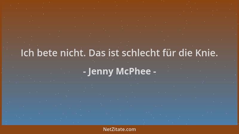 Jenny McPhee - Ich bete nicht. Das ist schlecht für die Knie....