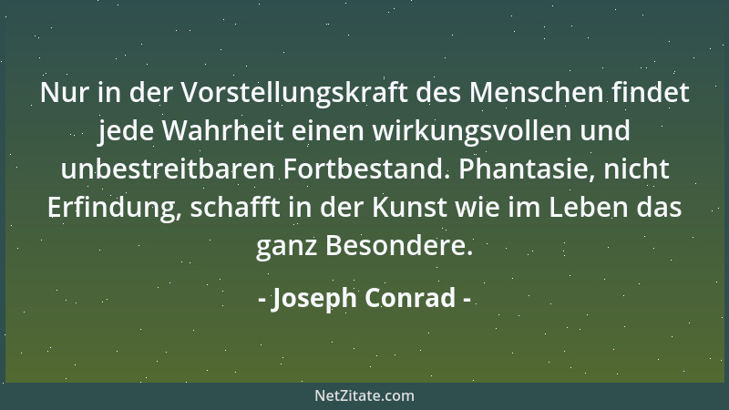 Joseph Conrad - Nur in der Vorstellungskraft des Menschen findet jede Wahrheit einen wirkungsvollen und unbestreitbaren For...
