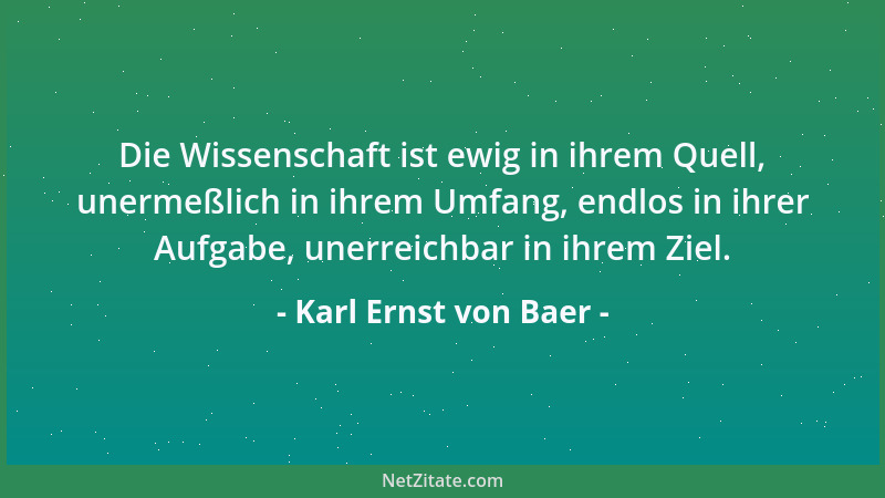 Karl Ernst von Baer - Die Wissenschaft ist ewig in ihrem Quell, unermeßlich in ihrem Umfang, endlos in ihrer Aufgabe, unerr...