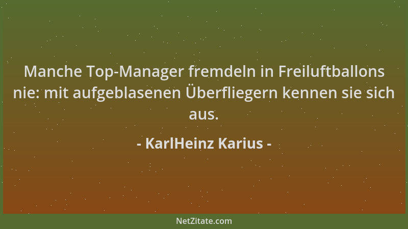 KarlHeinz Karius - Manche Top-Manager fremdeln in Freiluftballons nie: mit aufgeblasenen Überfliegern kennen sie sich aus....