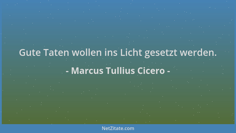 Marcus Tullius Cicero - Gute Taten wollen ins Licht gesetzt werden....