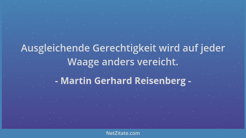 Martin Gerhard Reisenberg - Ausgleichende Gerechtigkeit wird auf jeder Waage anders vereicht....