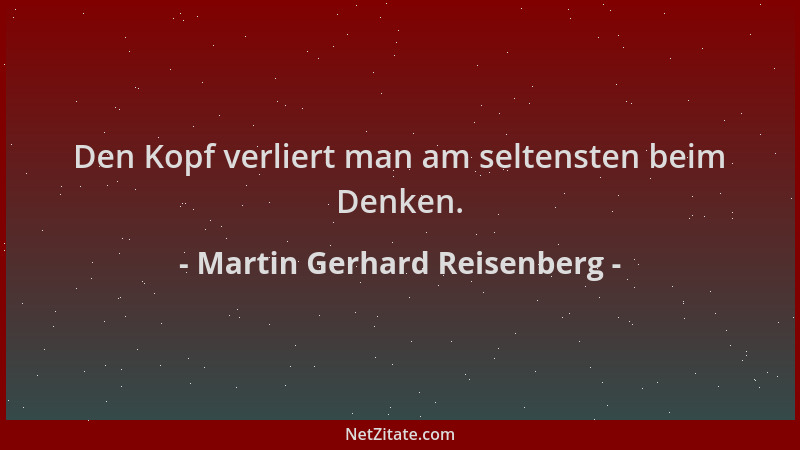 Martin Gerhard Reisenberg - Den Kopf verliert man am seltensten beim Denken....