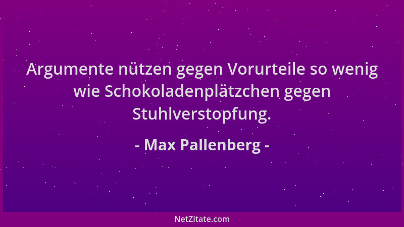 Max Pallenberg - Argumente nützen gegen Vorurteile so wenig wie Schokoladenplätzchen gegen Stuhlverstopfung....