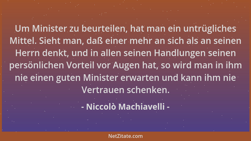 Niccolò Machiavelli - Um Minister zu beurteilen, hat man ein untrügliches Mittel. Sieht man, daß einer mehr an sich als an...