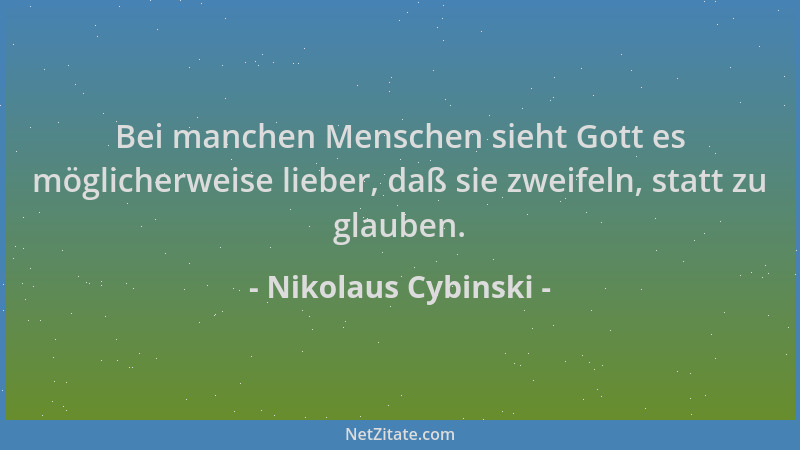 Nikolaus Cybinski - Bei manchen Menschen sieht Gott es möglicherweise lieber, daß sie zweifeln, statt zu glauben....