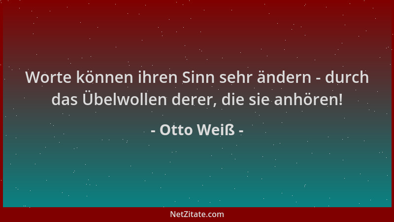 Otto Weiß - Worte können ihren Sinn sehr ändern - durch das Übelwollen derer, die sie anhören!...