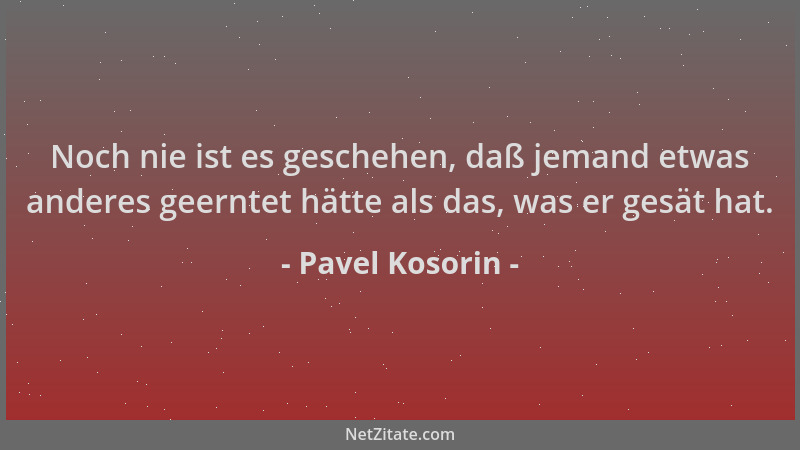 Pavel Kosorin - Noch nie ist es geschehen, daß jemand etwas anderes geerntet hätte als das, was er gesät hat....