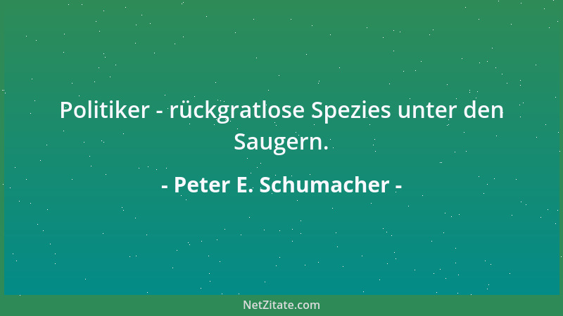 Peter E. Schumacher - Politiker - rückgratlose Spezies unter den Saugern....