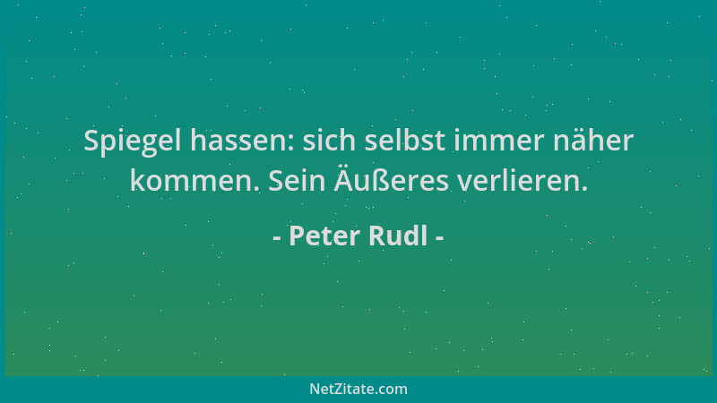 Peter Rudl - Spiegel hassen: sich selbst immer näher kommen. Sein Äußeres verlieren....