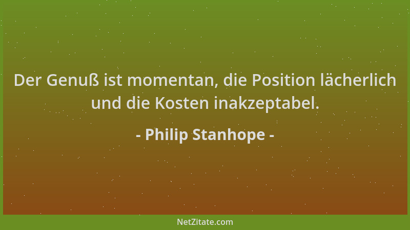 Philip Stanhope - Der Genuß ist momentan, die Position lächerlich und die Kosten inakzeptabel....