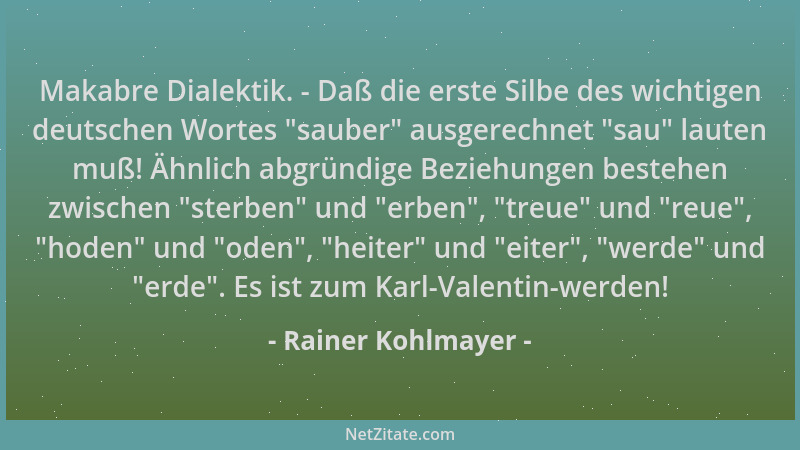 Rainer Kohlmayer - Makabre Dialektik. - Daß die erste Silbe des wichtigen deutschen Wortes  "sauber " ausgerechnet  "sau " laut...