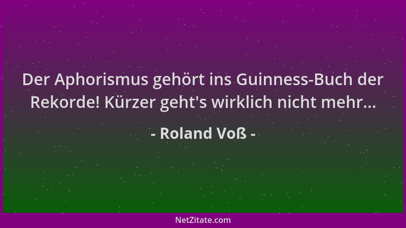 Roland Voß - Der Aphorismus gehört ins Guinness-Buch der Rekorde! Kürzer geht 's wirklich nicht mehr......