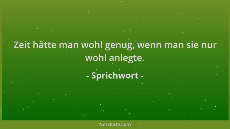 Sprichwort - Zeit hätte man wohl genug, wenn man sie nur wohl anlegte....