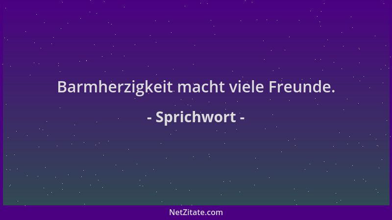 Sprichwort - Barmherzigkeit macht viele Freunde....
