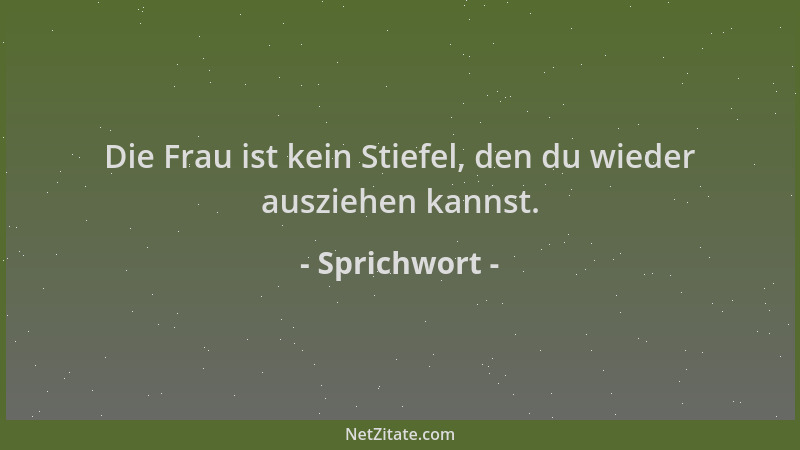 Sprichwort - Die Frau ist kein Stiefel, den du wieder ausziehen kannst....