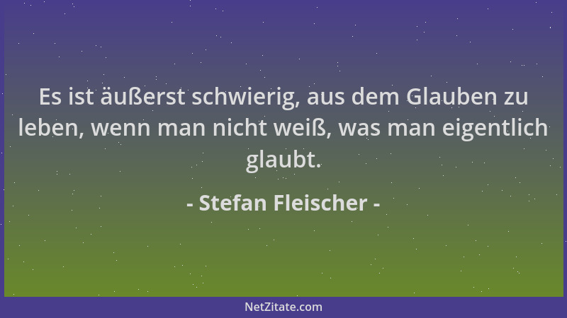 Stefan Fleischer - Es ist äußerst schwierig, aus dem Glauben zu leben, wenn man nicht weiß, was man eigentlich glaubt....