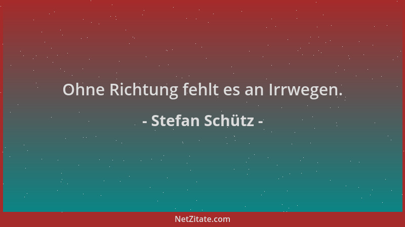 Stefan Schütz - Ohne Richtung fehlt es an Irrwegen....