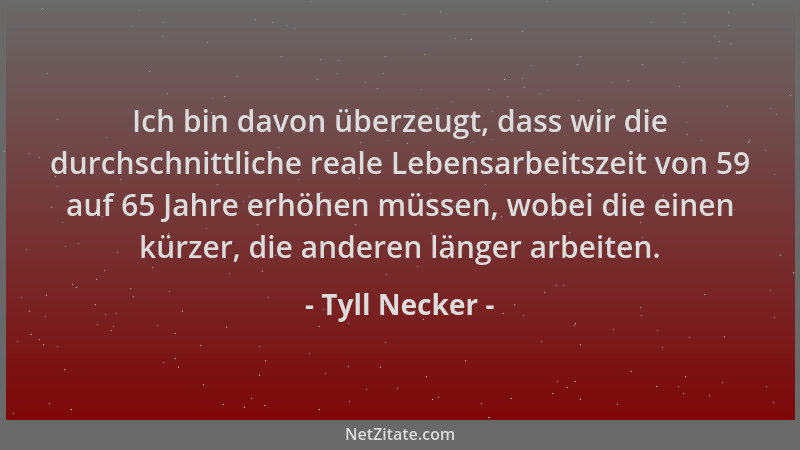 Tyll Necker - Ich bin davon überzeugt, dass wir die durchschnittliche reale Lebensarbeitszeit von 59 auf 65 Jahre erhöhen m...