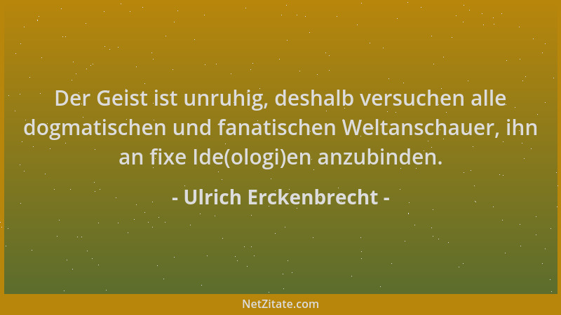 Ulrich Erckenbrecht - Der Geist ist unruhig, deshalb versuchen alle dogmatischen und fanatischen Weltanschauer, ihn an fixe...
