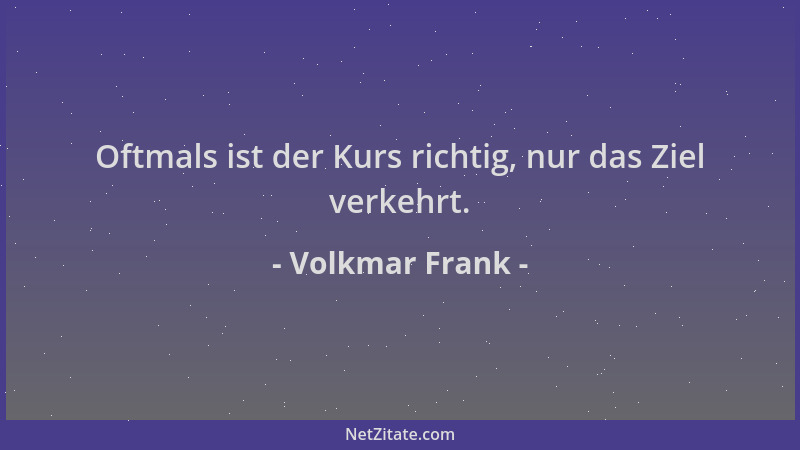 Volkmar Frank - Oftmals ist der Kurs richtig, nur das Ziel verkehrt....