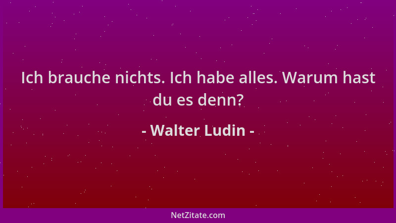 Walter Ludin - Ich brauche nichts. Ich habe alles. Warum hast du es denn?...