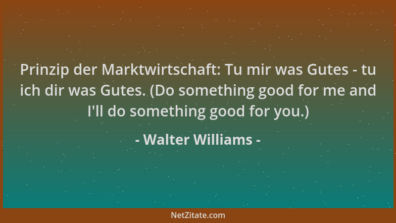Walter Williams - Prinzip der Marktwirtschaft: Tu mir was Gutes - tu ich dir was Gutes. (Do something good for me and I 'll...