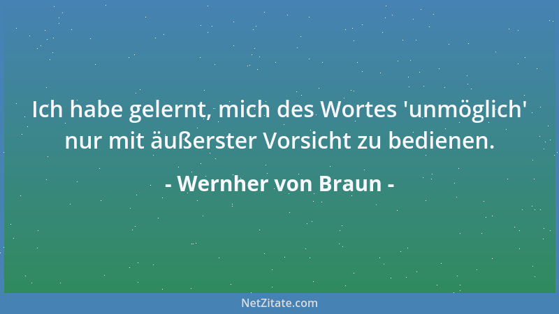 Wernher von Braun - Ich habe gelernt, mich des Wortes  'unmöglich ' nur mit äußerster Vorsicht zu bedienen....