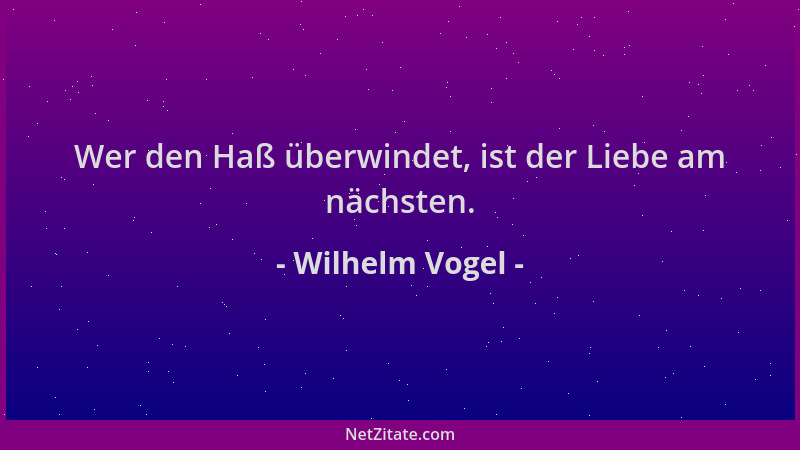 Wilhelm Vogel - Wer den Haß überwindet, ist der Liebe am nächsten....