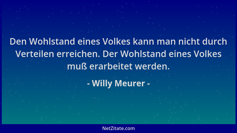 Willy Meurer - Den Wohlstand eines Volkes kann man nicht durch Verteilen erreichen. Der Wohlstand eines Volkes muß erarbeit...