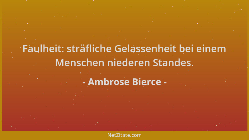 Ambrose Bierce - Faulheit: sträfliche Gelassenheit bei einem Menschen niederen Standes....