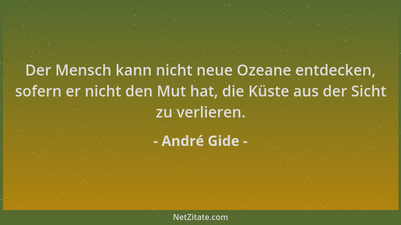 André Gide - Der Mensch kann nicht neue Ozeane entdecken, sofern er nicht den Mut hat, die Küste aus der Sicht zu verlieren...