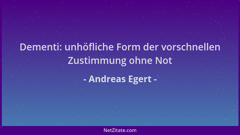 Andreas Egert - Dementi: unhöfliche Form der vorschnellen Zustimmung ohne Not...