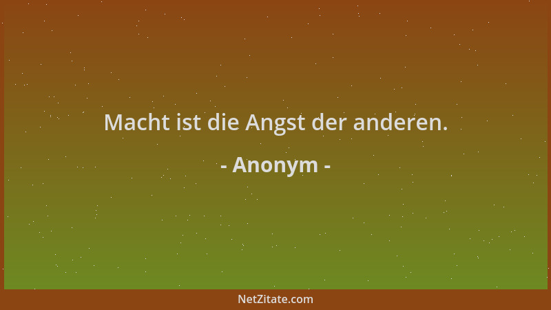 Anonym - Macht ist die Angst der anderen....