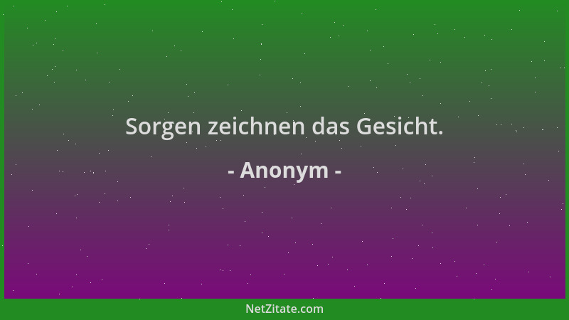 Anonym - Sorgen zeichnen das Gesicht....