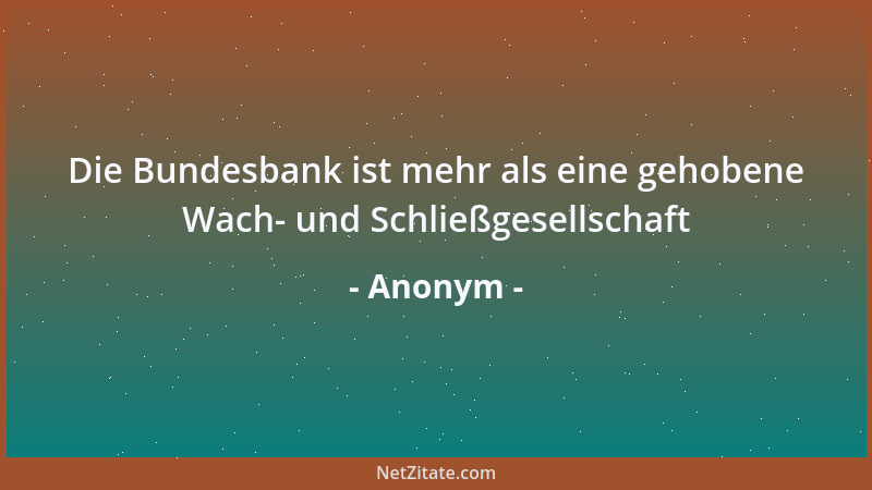 Anonym - Die Bundesbank ist mehr als eine gehobene Wach- und Schließgesellschaft...