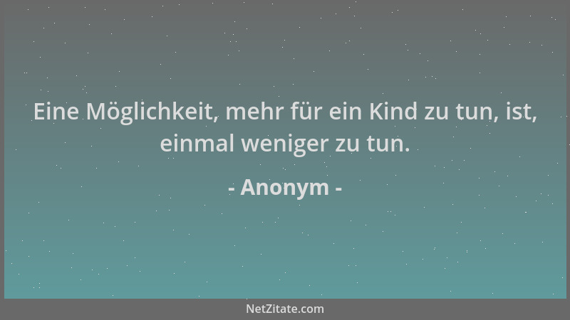Anonym - Eine Möglichkeit, mehr für ein Kind zu tun, ist, einmal weniger zu tun....