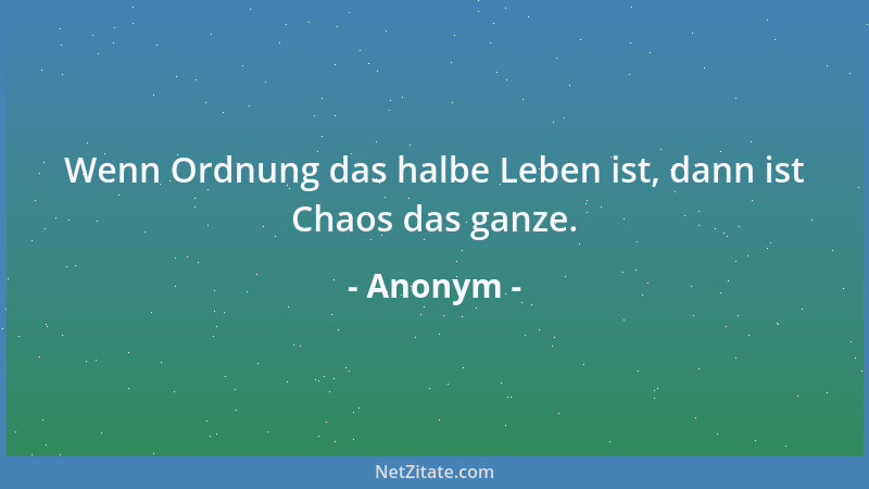 Anonym - Wenn Ordnung das halbe Leben ist, dann ist Chaos das ganze....