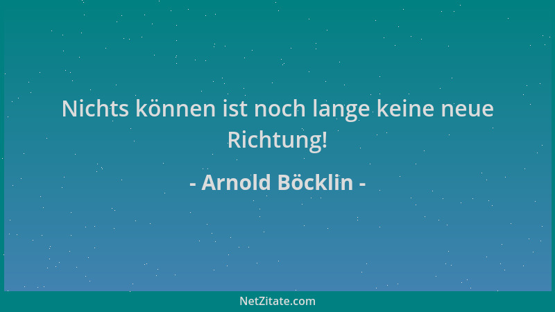 Arnold Böcklin - Nichts können ist noch lange keine neue Richtung!...