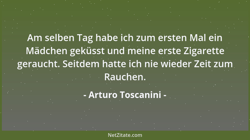 Arturo Toscanini - Am selben Tag habe ich zum ersten Mal ein Mädchen geküsst und meine erste Zigarette geraucht. Seitdem ha...