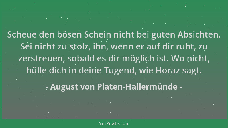 August von Platen-Hallermünde - Scheue den bösen Schein nicht bei guten Absichten. Sei nicht zu stolz, ihn, wenn er auf dir...