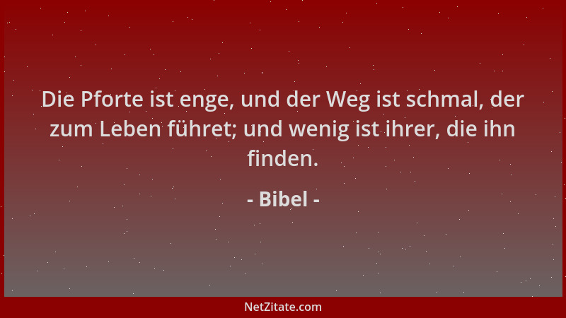 Bibel - Die Pforte ist enge, und der Weg ist schmal, der zum Leben führet; und wenig ist ihrer, die ihn finden....