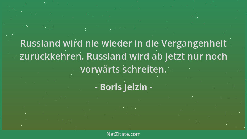 Boris Jelzin - Russland wird nie wieder in die Vergangenheit zurückkehren. Russland wird ab jetzt nur noch vorwärts schreit...
