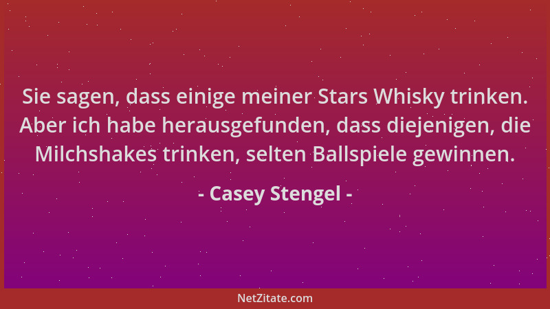 Casey Stengel - Sie sagen, dass einige meiner Stars Whisky trinken. Aber ich habe herausgefunden, dass diejenigen, die Milc...