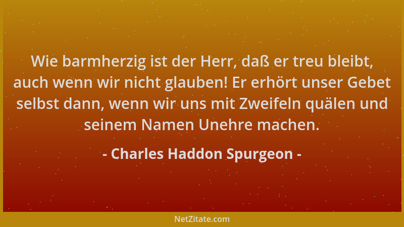 Charles Haddon Spurgeon - Wie barmherzig ist der Herr, daß er treu bleibt, auch wenn wir nicht glauben! Er erhört unser Geb...