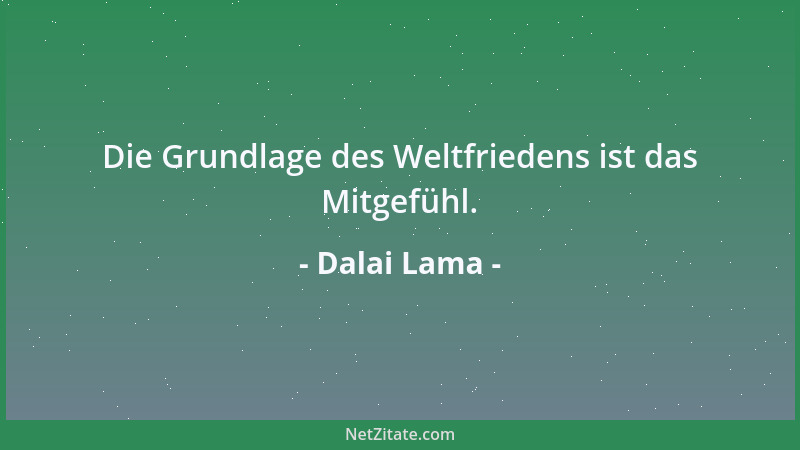 Dalai Lama - Die Grundlage des Weltfriedens ist das Mitgefühl....