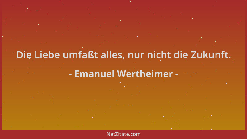 Emanuel Wertheimer - Die Liebe umfaßt alles, nur nicht die Zukunft....